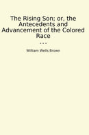 The Rising Son; or, the Antecedents and Advancement of the Colored Race
