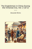 The Englishman in China During the Victorian Era, Vol. 2 (of 2)
