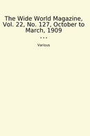 The Wide World Magazine, Vol. 22, No. 127, October to March, 1909