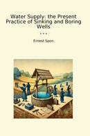 Water Supply: the Present Practice of Sinking and Boring Wells