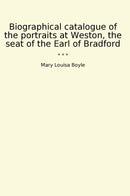 Biographical catalogue of the portraits at Weston, the seat of the Earl of Bradford