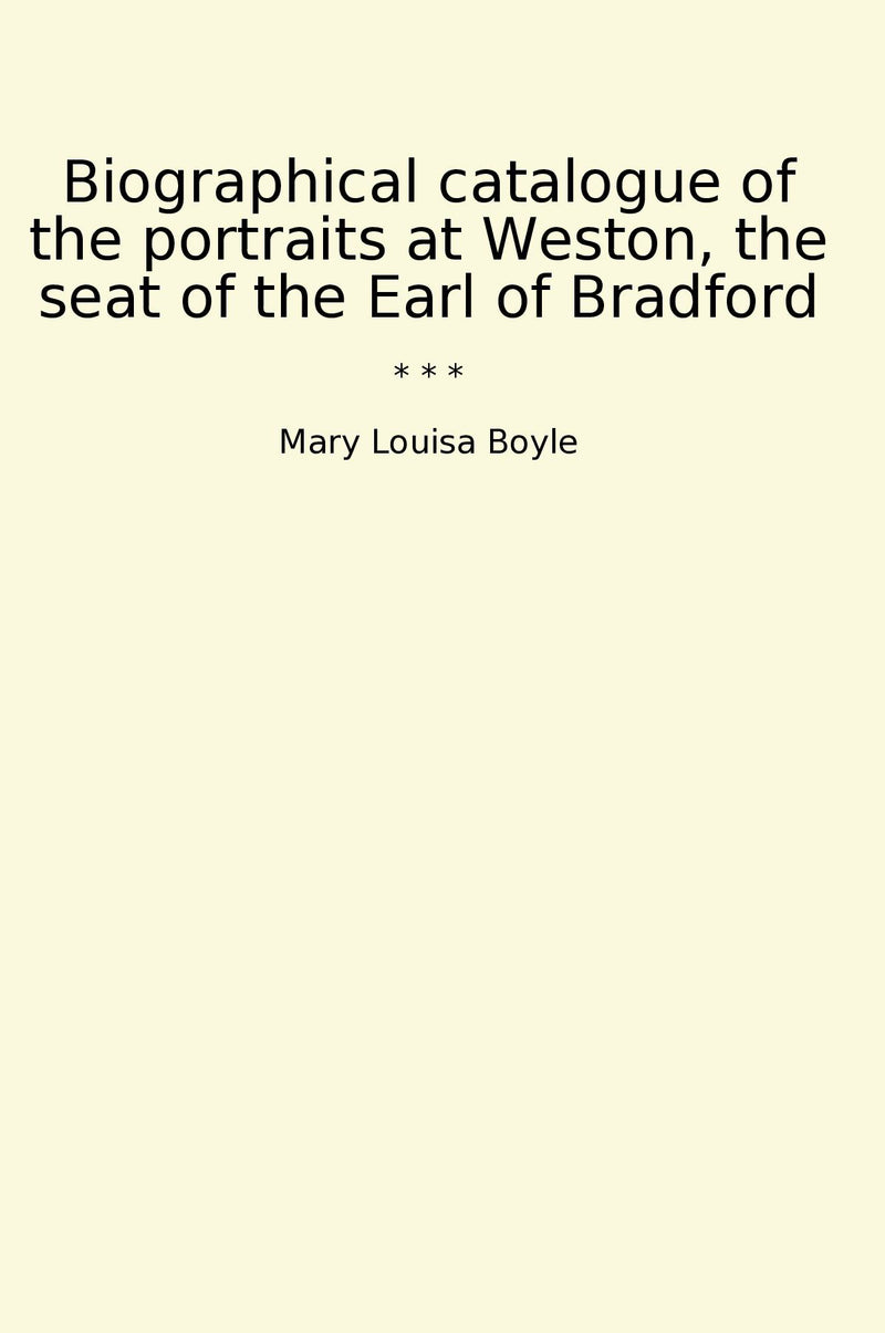 Biographical catalogue of the portraits at Weston, the seat of the Earl of Bradford