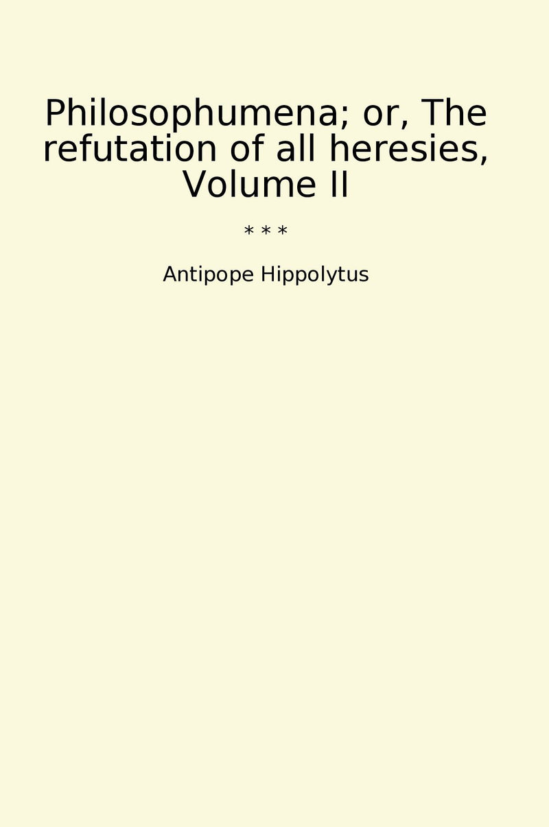 Philosophumena; or, The refutation of all heresies, Volume II