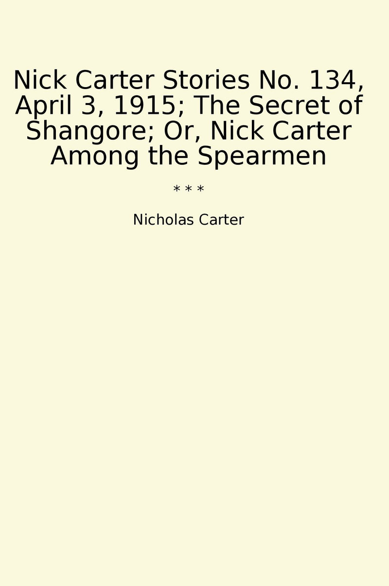 Nick Carter Stories No. 134, April 3, 1915; The Secret of Shangore; Or, Nick Carter Among the Spearmen