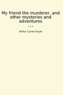 My friend the murderer, and other mysteries and adventures