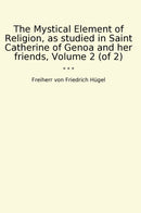 The Mystical Element of Religion, as studied in Saint Catherine of Genoa and her friends, Volume 2 (of 2)