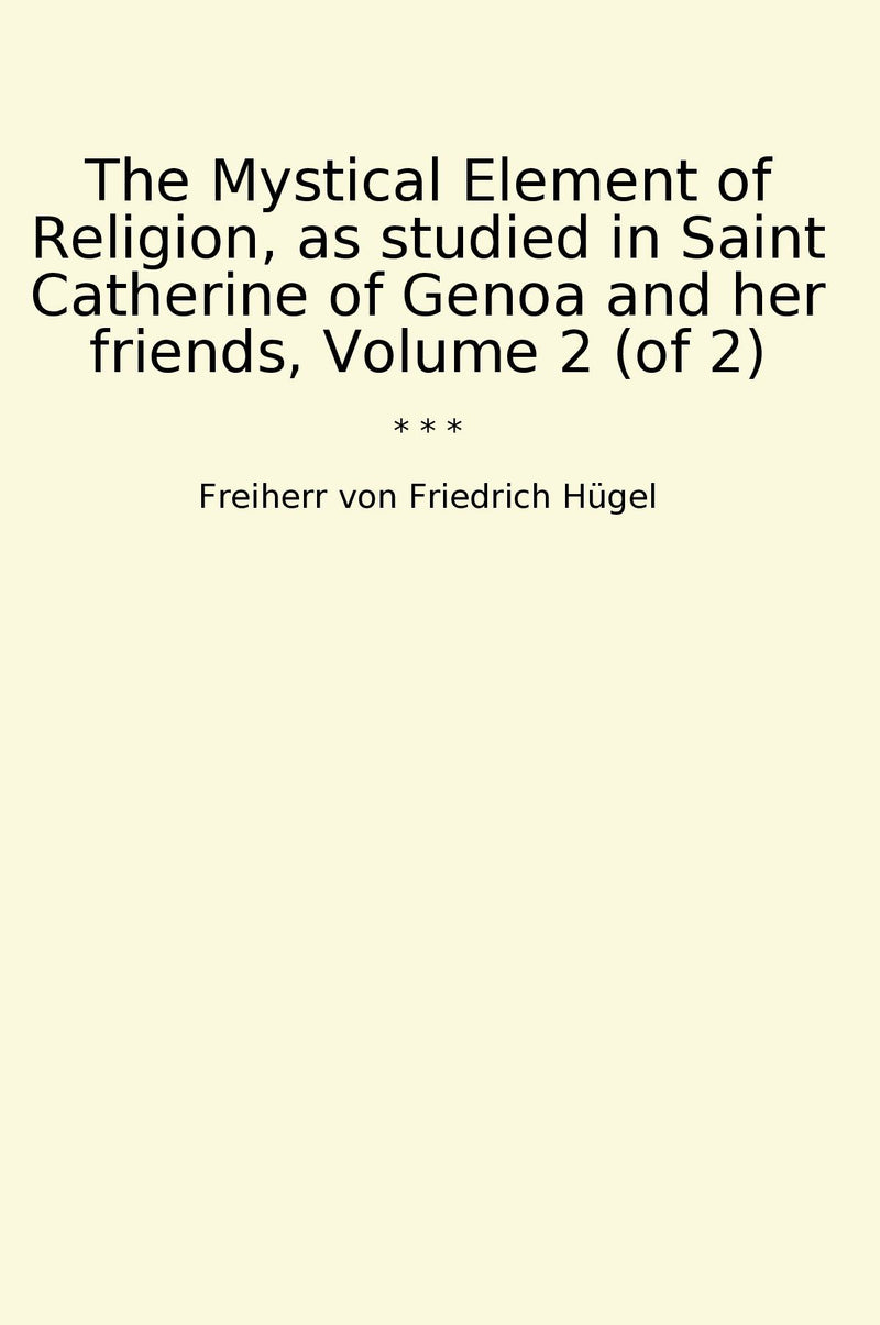 The Mystical Element of Religion, as studied in Saint Catherine of Genoa and her friends, Volume 2 (of 2)