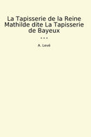 La Tapisserie de la Reine Mathilde dite La Tapisserie de Bayeux