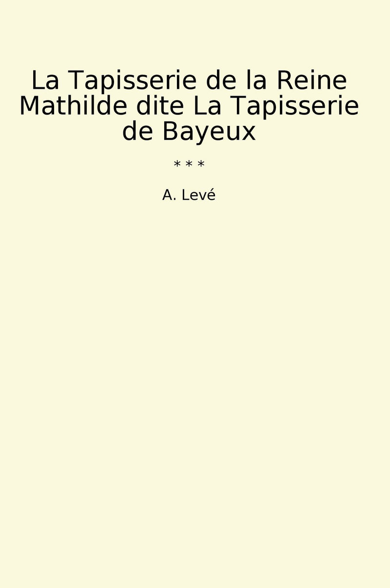 La Tapisserie de la Reine Mathilde dite La Tapisserie de Bayeux