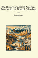 The History of Ancient America, Anterior to the Time of Columbus