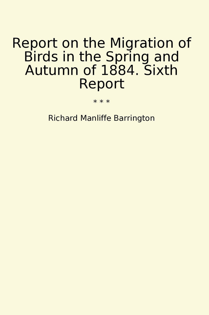 Report on the Migration of Birds in the Spring and Autumn of 1884. Sixth Report
