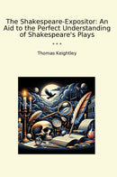 The Shakespeare-Expositor: An Aid to the Perfect Understanding of Shakespeare's Plays