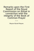 Remarks upon the First Report of the Royal Commission on Ritual in connection with the integrity of the Book of Common Prayer