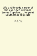 Life and bloody career of the executed criminal, James Copeland, the great Southern land pirate