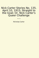 Nick Carter Stories No. 135. April 10, 1915; Straight to the Goal; Or, Nick Carter's Queer Challenge