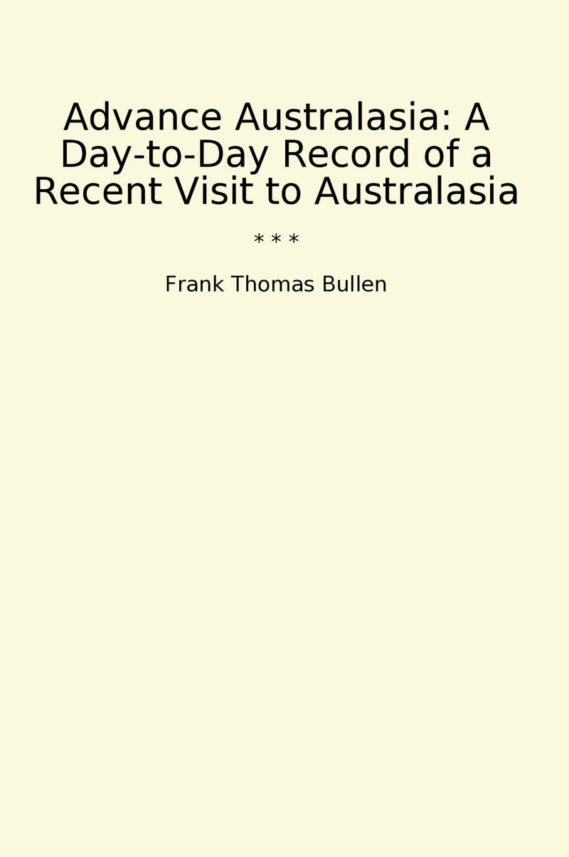 Advance Australasia: A Day-to-Day Record of a Recent Visit to Australasia