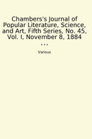 Chambers's Journal of Popular Literature, Science, and Art, Fifth Series, No. 45, Vol. I, November 8, 1884