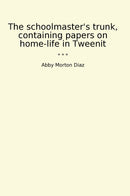 The schoolmaster's trunk, containing papers on home-life in Tweenit