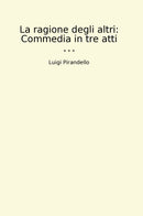 La ragione degli altri: Commedia in tre atti
