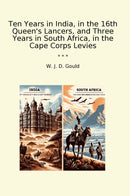 Ten Years in India, in the 16th Queen's Lancers, and Three Years in South Africa, in the Cape Corps Levies