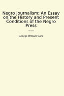Negro Journalism: An Essay on the History and Present Conditions of the Negro Press