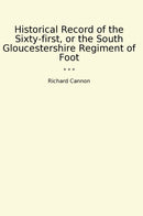 Historical Record of the Sixty-first, or the South Gloucestershire Regiment of Foot