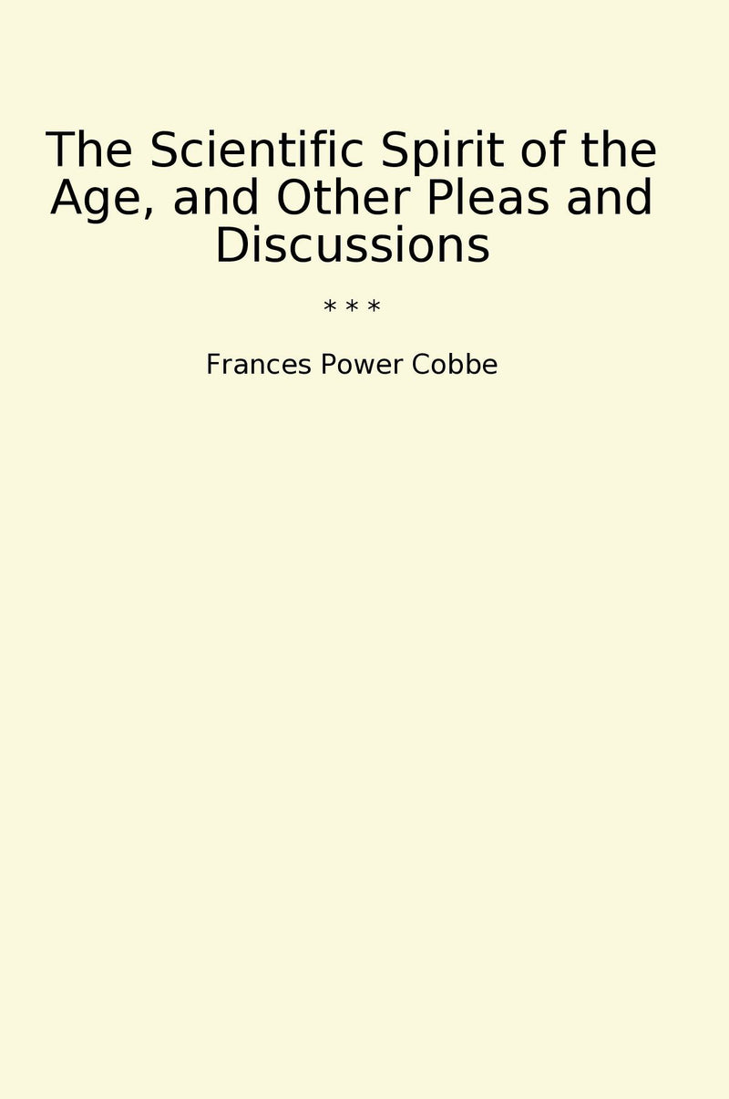 The Scientific Spirit of the Age, and Other Pleas and Discussions