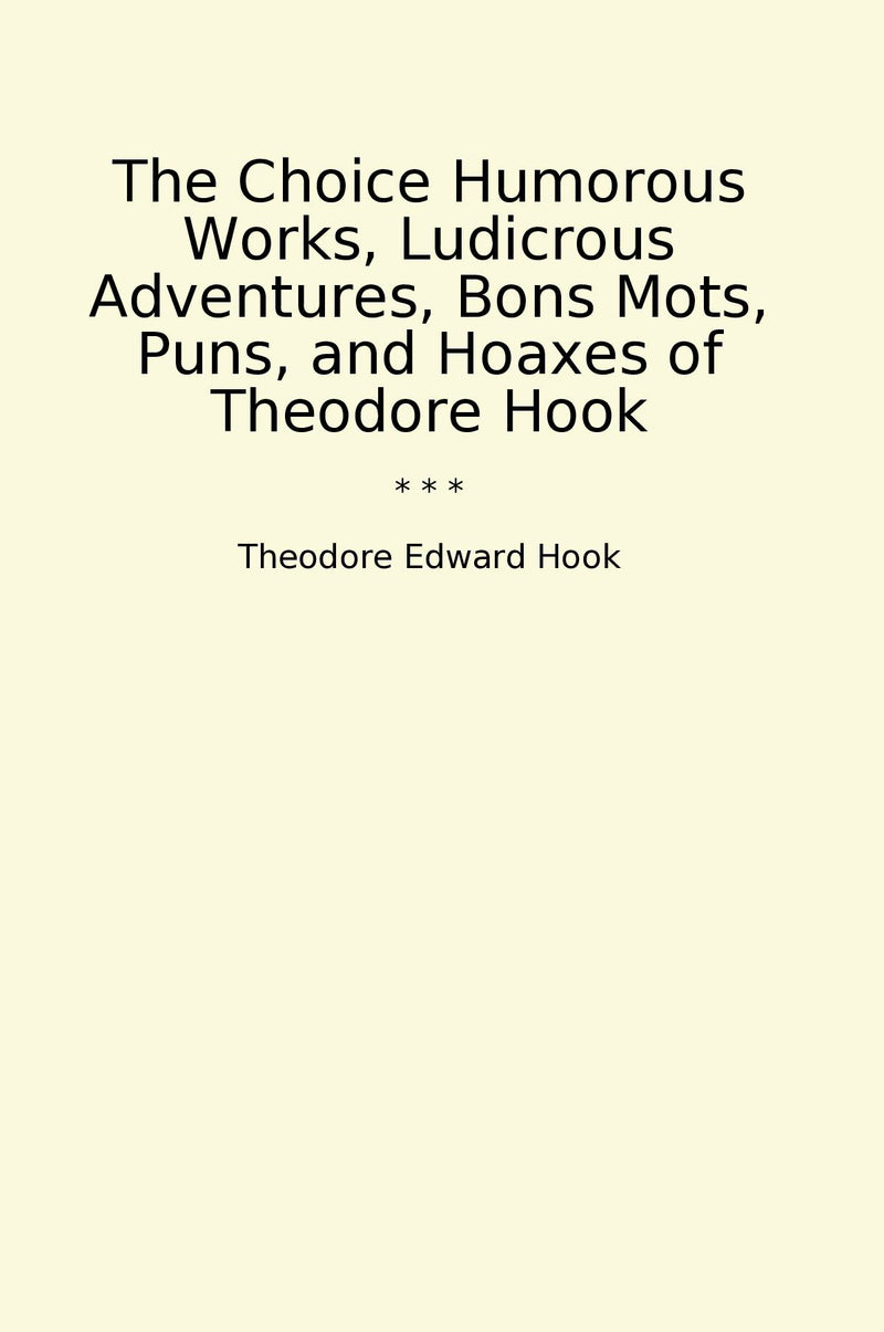 The Choice Humorous Works, Ludicrous Adventures, Bons Mots, Puns, and Hoaxes of Theodore Hook