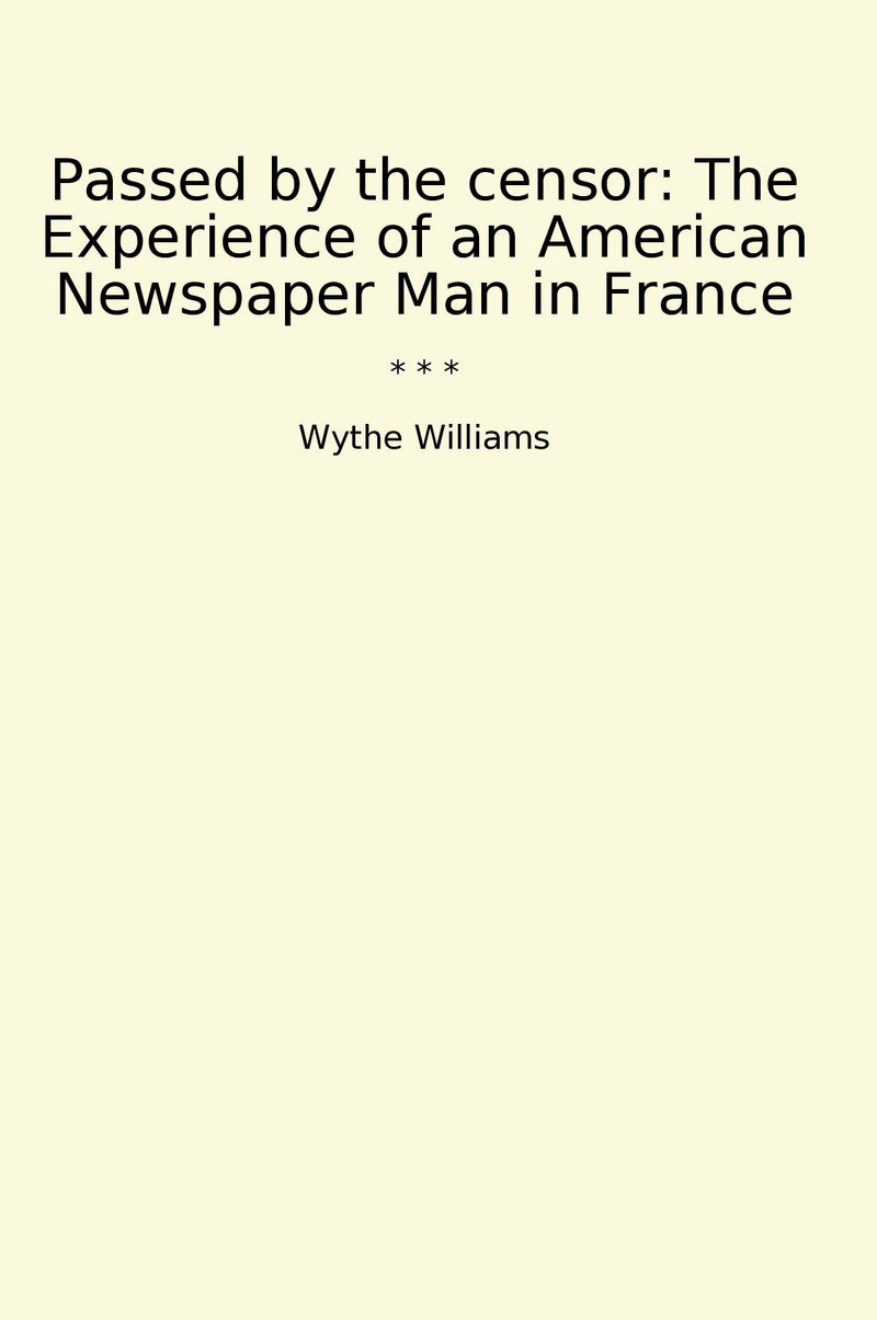 Passed by the censor: The Experience of an American Newspaper Man in France