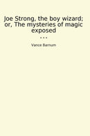 Joe Strong, the boy wizard; or, The mysteries of magic exposed