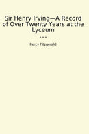 Sir Henry Irving—A Record of Over Twenty Years at the Lyceum