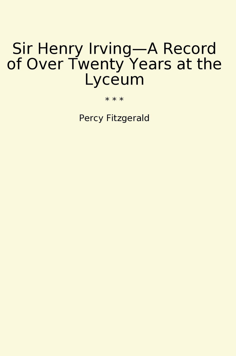 Sir Henry Irving—A Record of Over Twenty Years at the Lyceum