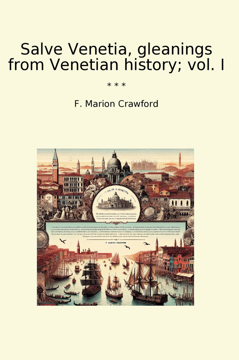 Salve Venetia, gleanings from Venetian history; vol. I