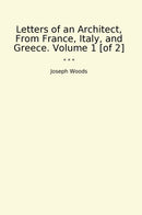 Letters of an Architect, From France, Italy, and Greece. Volume 1 [of 2]