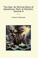 The Sea: Its Stirring Story of Adventure, Peril, & Heroism. Volume 4