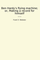 Ben Hardy's flying machine; or, Making a record for himself