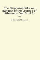 The Deipnosophists; or, Banquet of the Learned of Athenæus, Vol. 3 (of 3)