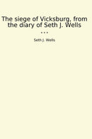 The siege of Vicksburg, from the diary of Seth J. Wells