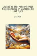 Granos de oro: Pensamientos Seleccionados en las Obras de José Martí