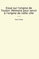 Essai sur l'origine de Toulon: Mémoire pour servir à l'origine de cette ville