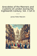 Anecdotes of the Manners and Customs of London during the Eighteenth Century; Vol. 1 (of 2)