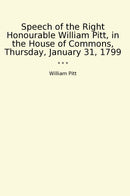 Speech of the Right Honourable William Pitt, in the House of Commons, Thursday, January 31, 1799