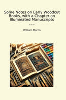 Some Notes on Early Woodcut Books, with a Chapter on Illuminated Manuscripts