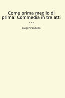 Come prima meglio di prima: Commedia in tre atti