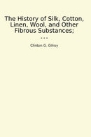 The History of Silk, Cotton, Linen, Wool, and Other Fibrous Substances;