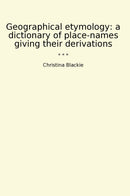 Geographical etymology: a dictionary of place-names giving their derivations