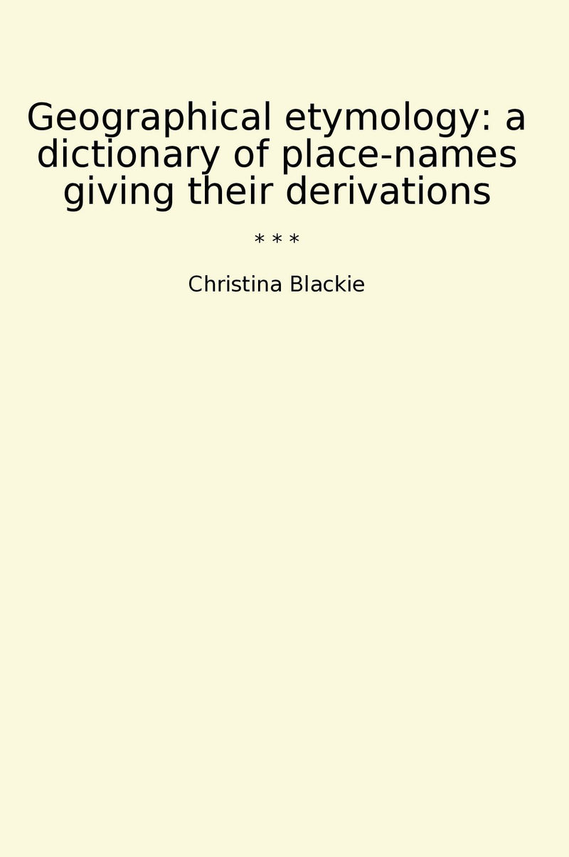 Geographical etymology: a dictionary of place-names giving their derivations