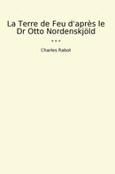 La Terre de Feu d'après le Dr Otto Nordenskjöld