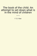 The book of the child: An attempt to set down what is in the mind of children