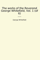 The works of the Reverend George Whitefield, Vol. 1 (of 6)